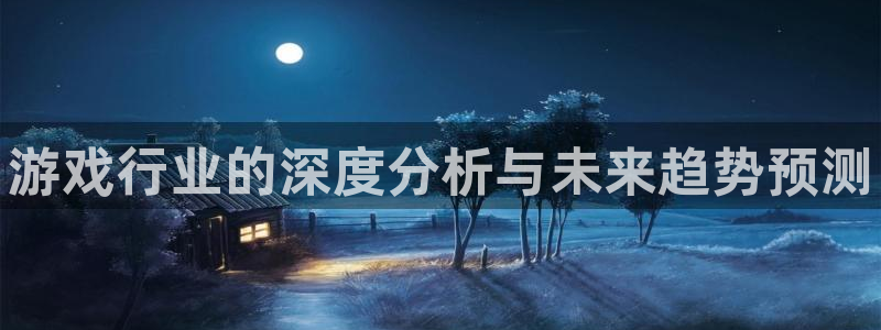 欧博娱乐平台登录线路：游戏行业的深度分析与未来趋势预测