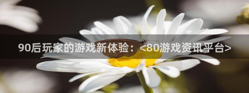 欧博娱乐游戏：90后玩家的游戏新体验：<80游戏资讯平台>