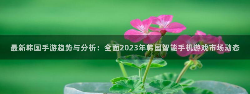 欧博娱乐注册登录：最新韩国手游趋势与分析：全面2023年韩国