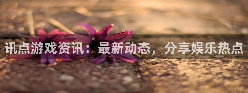 欧博娱乐注册：讯点游戏资讯：最新动态，分享娱乐热点