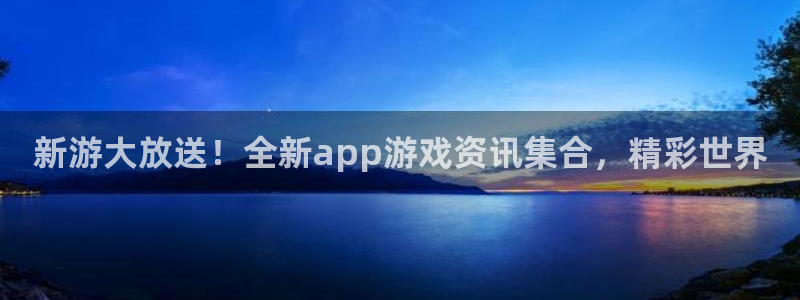 欧博娱乐官方注册登录：新游大放送！全新app游戏资讯集合，精