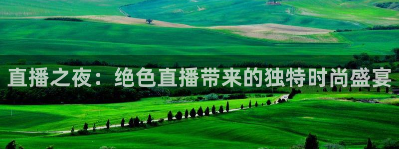 搜球体育直播app：直播之夜：绝色直播带来的独特时尚盛宴